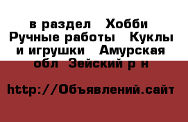  в раздел : Хобби. Ручные работы » Куклы и игрушки . Амурская обл.,Зейский р-н